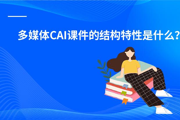 多媒体CAI课件的结构特性是什么？