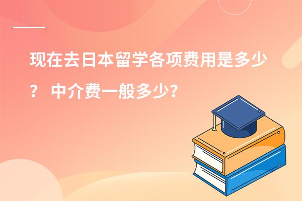 现在去日本留学各项费用是多少? 中介费一般多少?