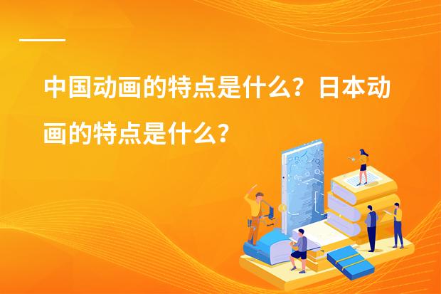 中国动画的特点是什么?日本动画的特点是什么?