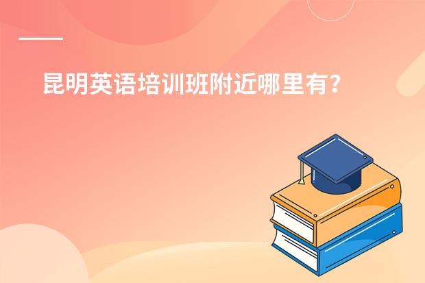 昆明英语培训班附近哪里有?