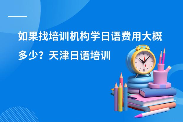 如果找培训机构学日语费用大概多少？天津日语培训