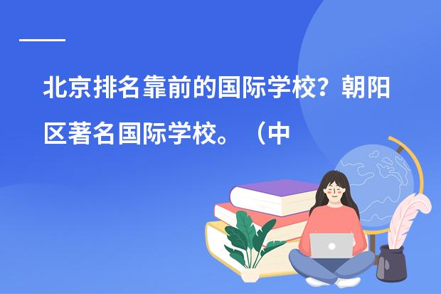 北京排名靠前的国际学校?朝阳区著名国际学校。(中国国际高中排名一览表)