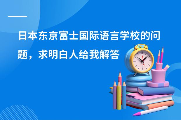 日本东京富士国际语言学校的问题，求明白人给我解答下（日本语言学校选择）