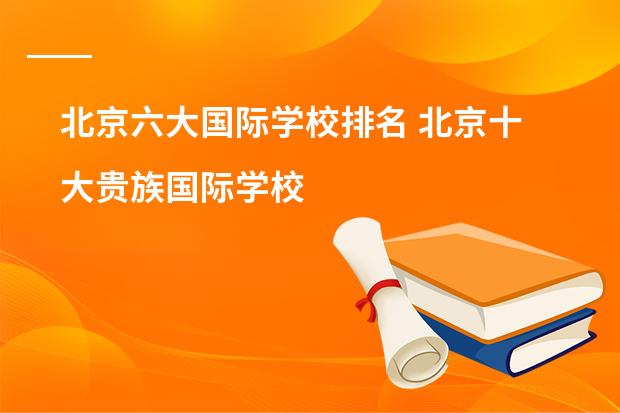 北京六大国际学校排名 北京十大贵族国际学校