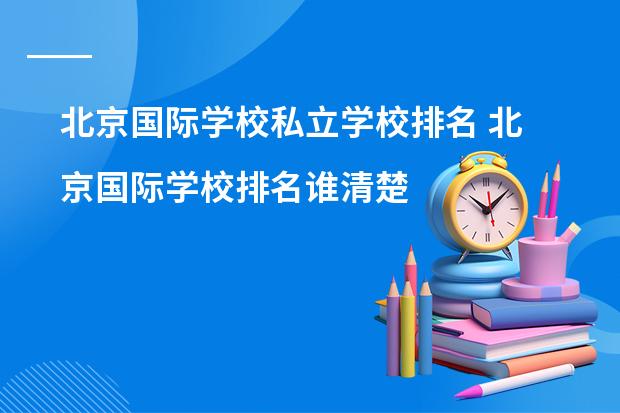 北京国际学校私立学校排名 北京国际学校排名谁清楚?
