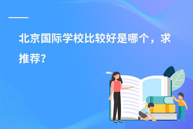 北京国际学校比较好是哪个,求推荐?