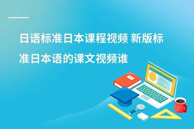 日语标准日本课程视频 新版标准日本语的课文视频谁有?