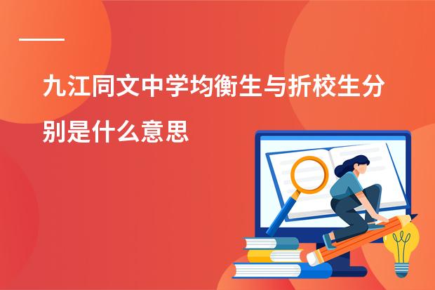 九江同文中学均衡生与折校生分别是什么意思