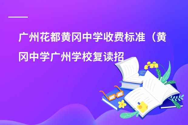 广州花都黄冈中学收费标准(黄冈中学广州学校复读招生条件)