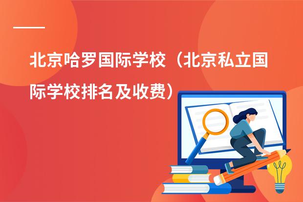 北京哈罗国际学校(北京私立国际学校排名及收费)