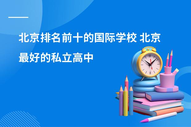 北京排名前十的国际学校 北京最好的私立高中
