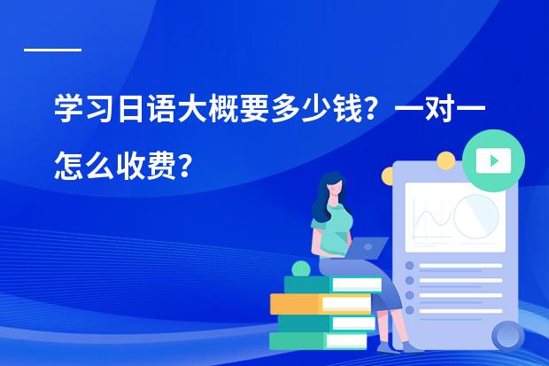 学习日语大概要多少钱？一对一怎么收费？