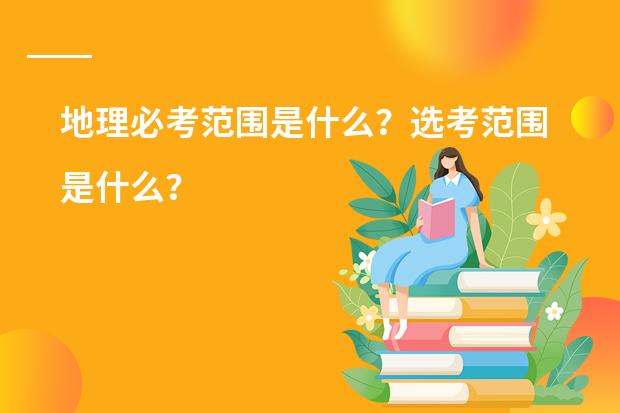 地理必考范围是什么？选考范围是什么？