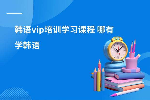 韩语vip培训学习课程 哪有学韩语