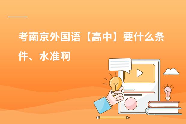 考南京外国语【高中】要什么条件、水准啊