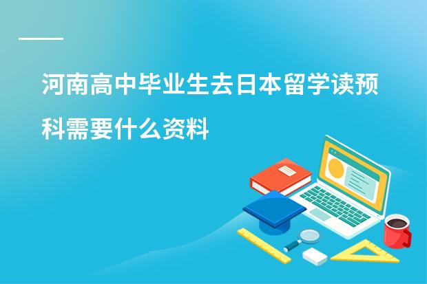 河南高中毕业生去日本留学读预科需要什么资料