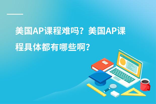 美国AP课程难吗?美国AP课程具体都有哪些啊?