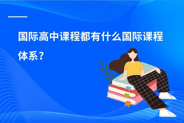 国际高中课程都有什么国际课程体系?