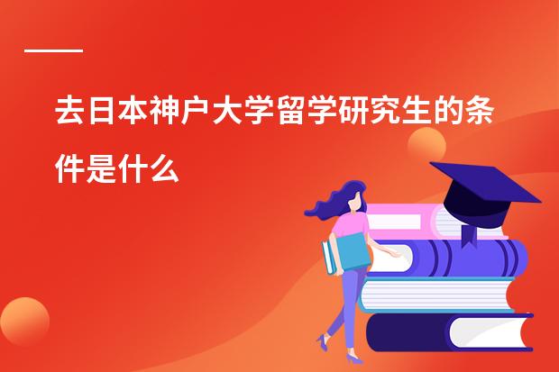 去日本神户大学留学研究生的条件是什么