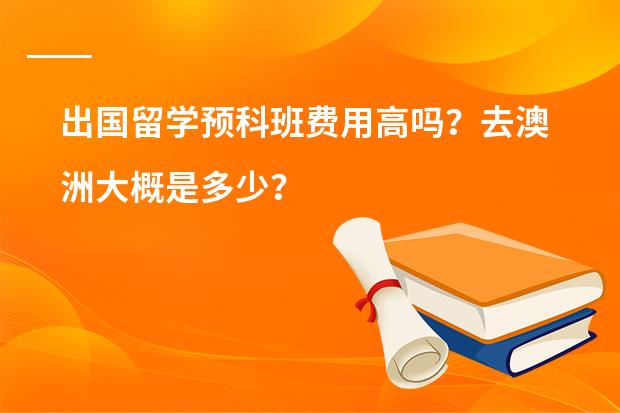 出国留学预科班费用高吗？去澳洲大概是多少？