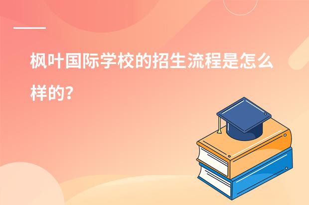 枫叶国际学校的招生流程是怎么样的?