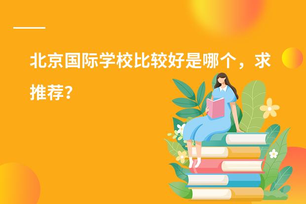北京国际学校比较好是哪个,求推荐?