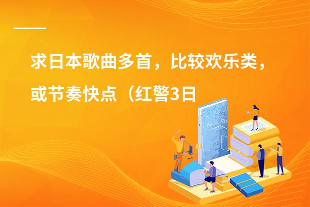 求日本歌曲多首，比较欢乐类，或节奏快点（红警3日本战斗音乐）