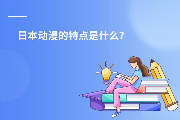 日本动漫的特点是什么？