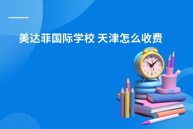 美达菲国际学校 天津怎么收费