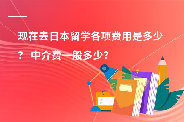 现在去日本留学各项费用是多少? 中介费一般多少?