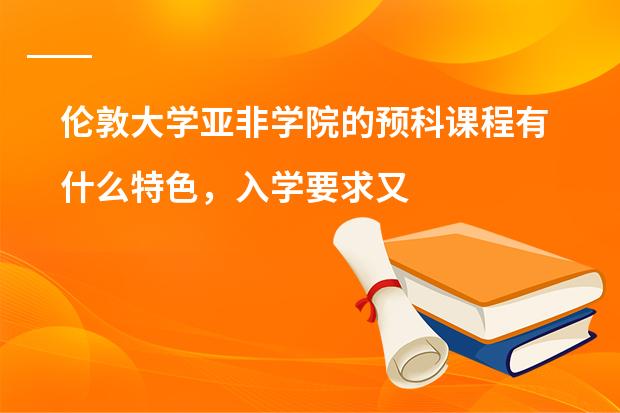 伦敦大学亚非学院的预科课程有什么特色，入学要求又是