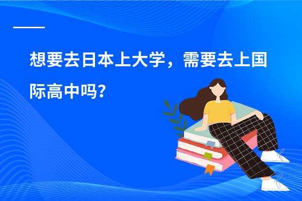想要去日本上大学,需要去上国际高中吗?