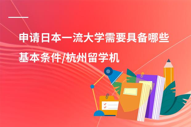 申请日本一流大学需要具备哪些基本条件/杭州留学机构