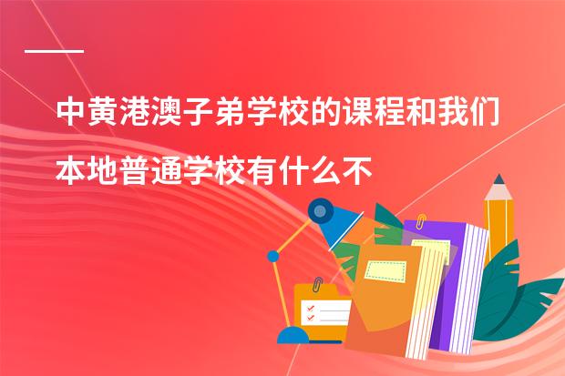 中黄港澳子弟学校的课程和我们本地普通学校有什么不同？