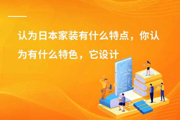 认为日本家装有什么特点，你认为有什么特色，它设计中最注重什么
