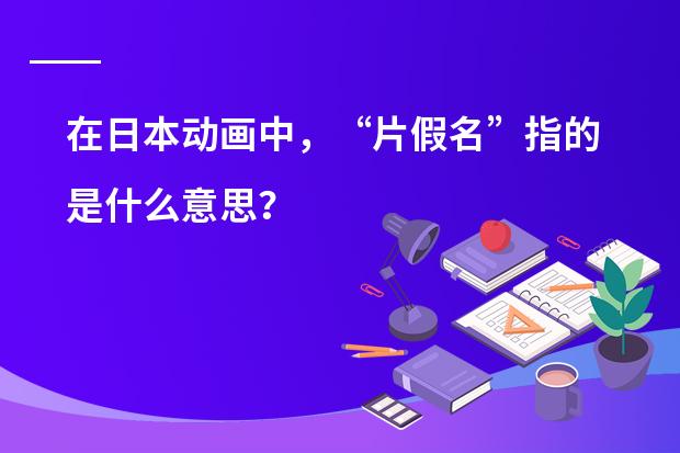 在日本动画中，&ldquo;片假名&rdquo;指的是什么意思？
