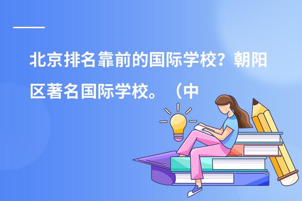 北京排名靠前的国际学校？朝阳区著名国际学校。（中国国际高中排名一览表）