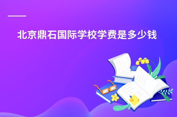 北京鼎石国际学校学费是多少钱