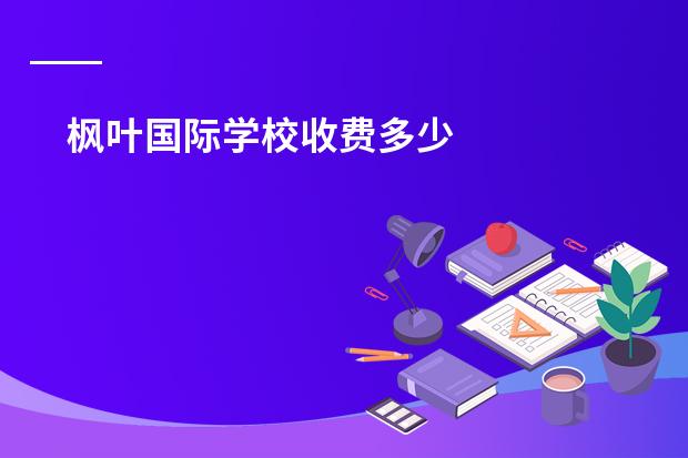 枫叶国际学校收费多少