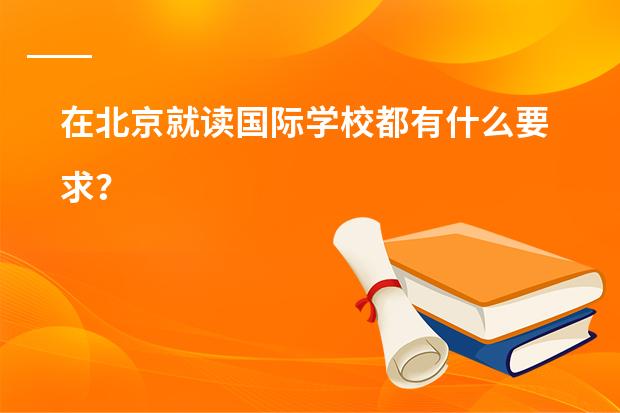 在北京就读国际学校都有什么要求？