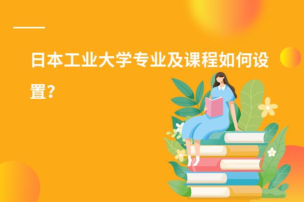 日本工业大学专业及课程如何设置？