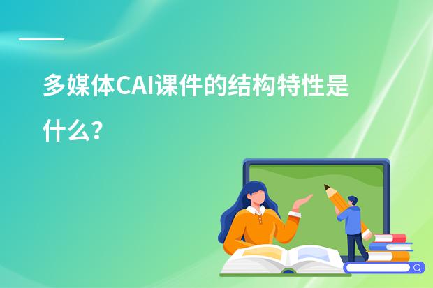多媒体CAI课件的结构特性是什么？