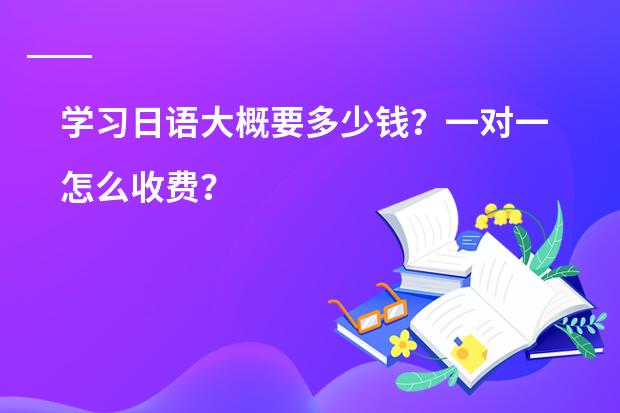 学习日语大概要多少钱?一对一怎么收费?