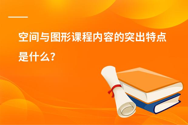 空间与图形课程内容的突出特点是什么?
