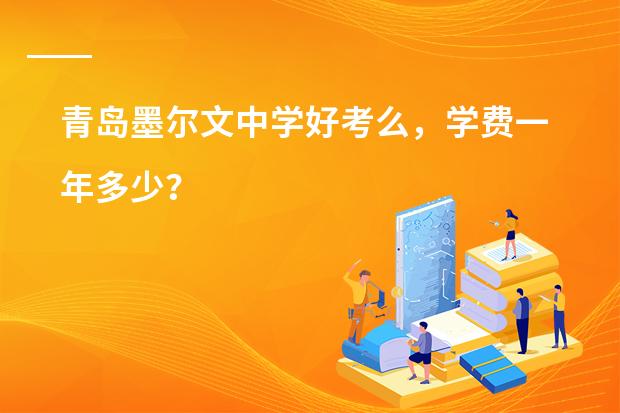 青岛墨尔文中学好考么，学费一年多少？