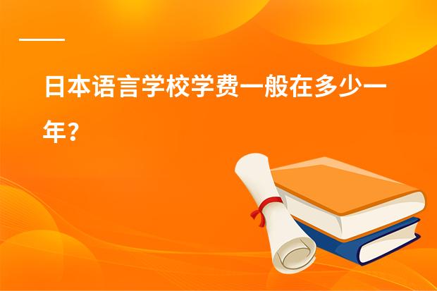 日本语言学校学费一般在多少一年?