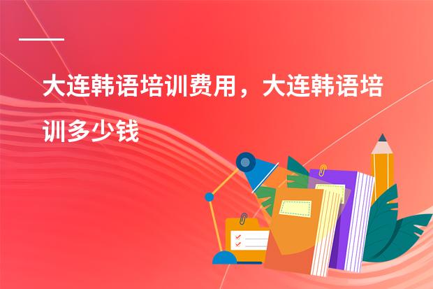 大连韩语培训费用，大连韩语培训多少钱