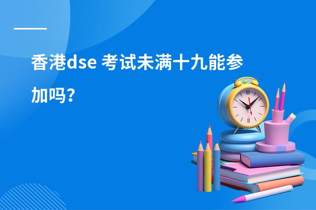 香港dse 考试未满十九能参加吗?