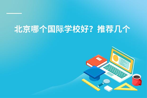 北京哪个国际学校好？推荐几个