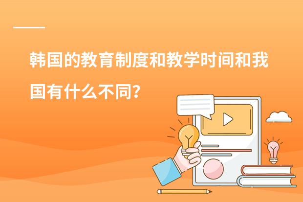 韩国的教育制度和教学时间和我国有什么不同?